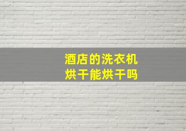 酒店的洗衣机 烘干能烘干吗